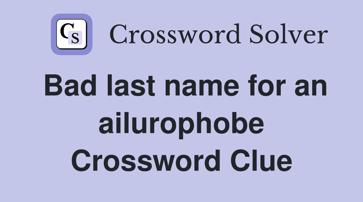 Bad last name for an ailurophobe Crossword Clue