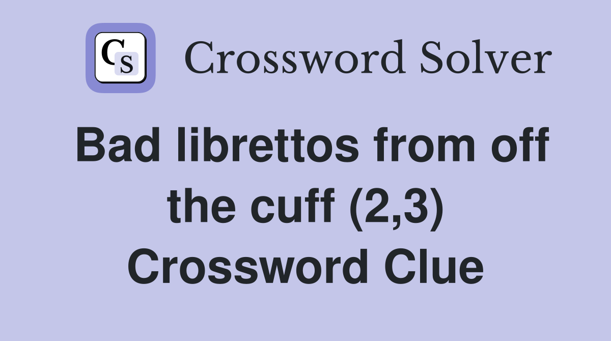 Bad librettos from off the cuff (2,3) Crossword Clue