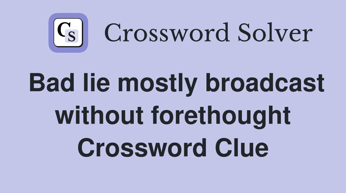 Bad lie mostly broadcast without forethought Crossword Clue