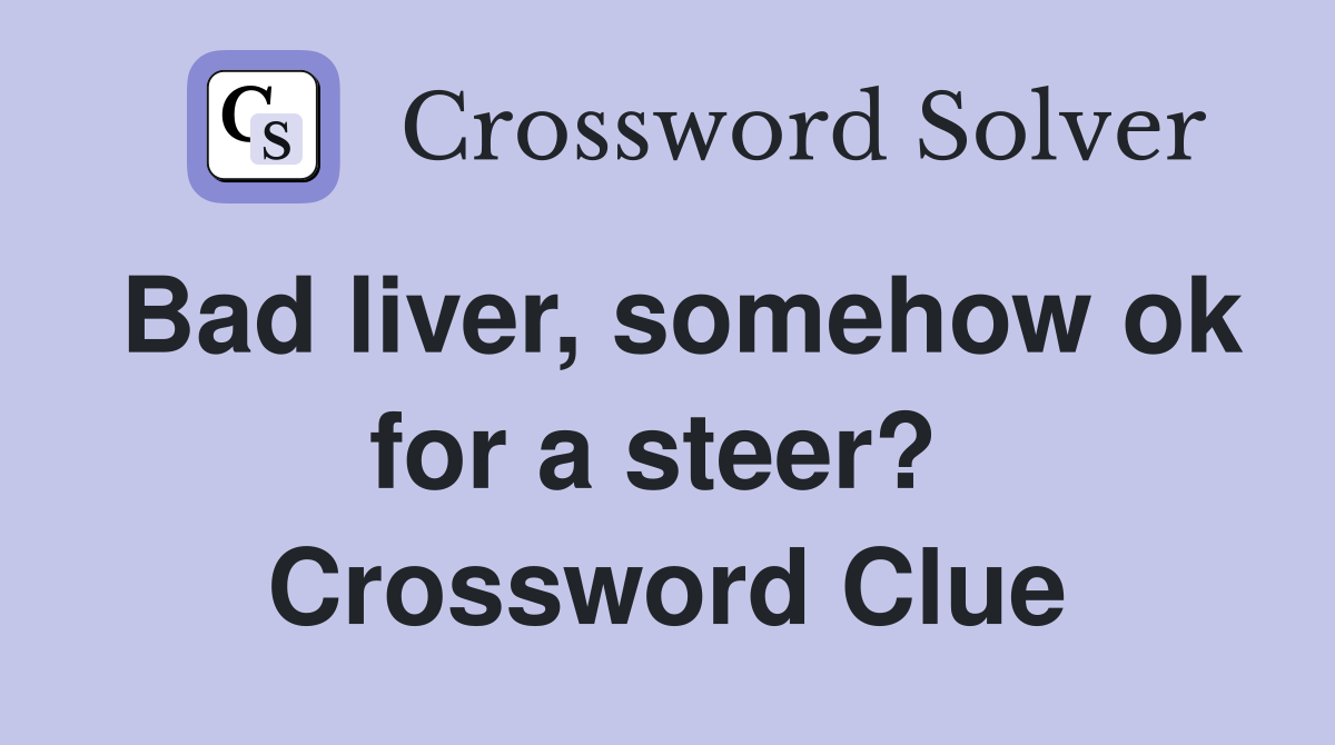 Bad liver, somehow ok for a steer?  Crossword Clue