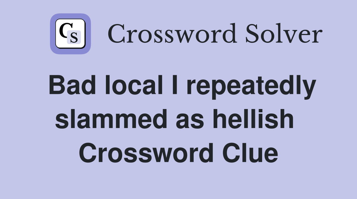 Bad local I repeatedly slammed as hellish  Crossword Clue