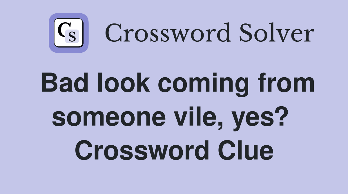 Bad look coming from someone vile, yes?  Crossword Clue
