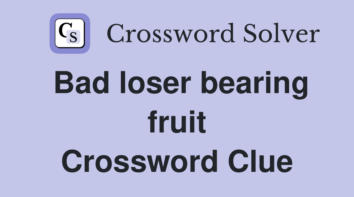 Bad loser bearing fruit Crossword Clue