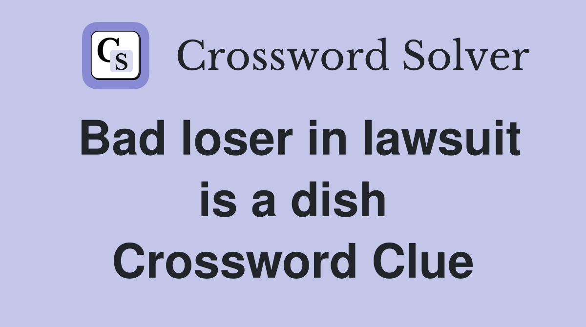 Bad loser in lawsuit is a dish Crossword Clue
