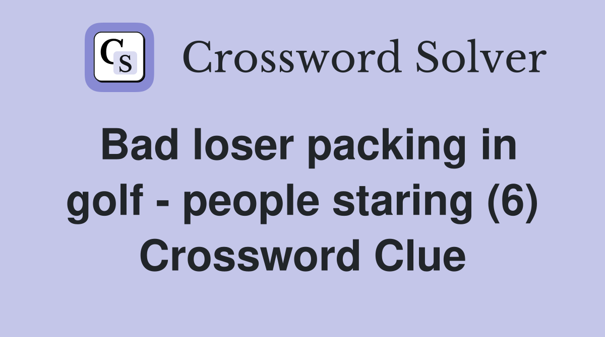 Bad loser packing in golf - people staring (6) Crossword Clue