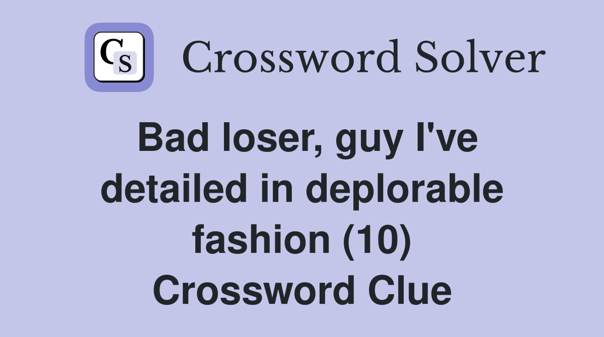 Bad loser, guy I've detailed in deplorable fashion (10) Crossword Clue