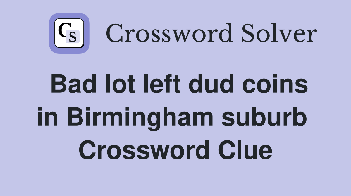 Bad lot left dud coins in Birmingham suburb  Crossword Clue