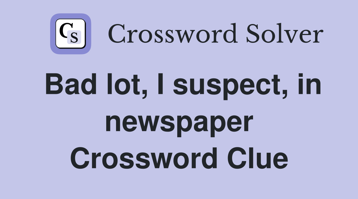 Bad lot, I suspect, in newspaper Crossword Clue