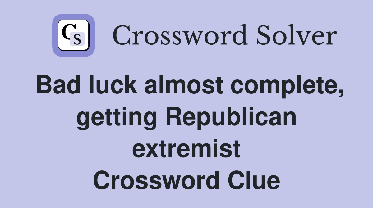 Bad luck almost complete, getting Republican extremist Crossword Clue