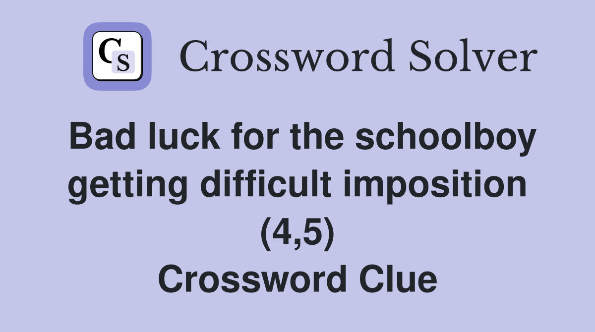 Bad luck for the schoolboy getting difficult imposition (4,5) Crossword Clue