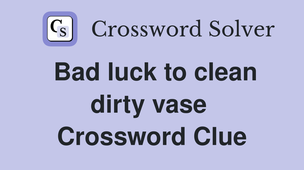 Bad luck to clean dirty vase  Crossword Clue