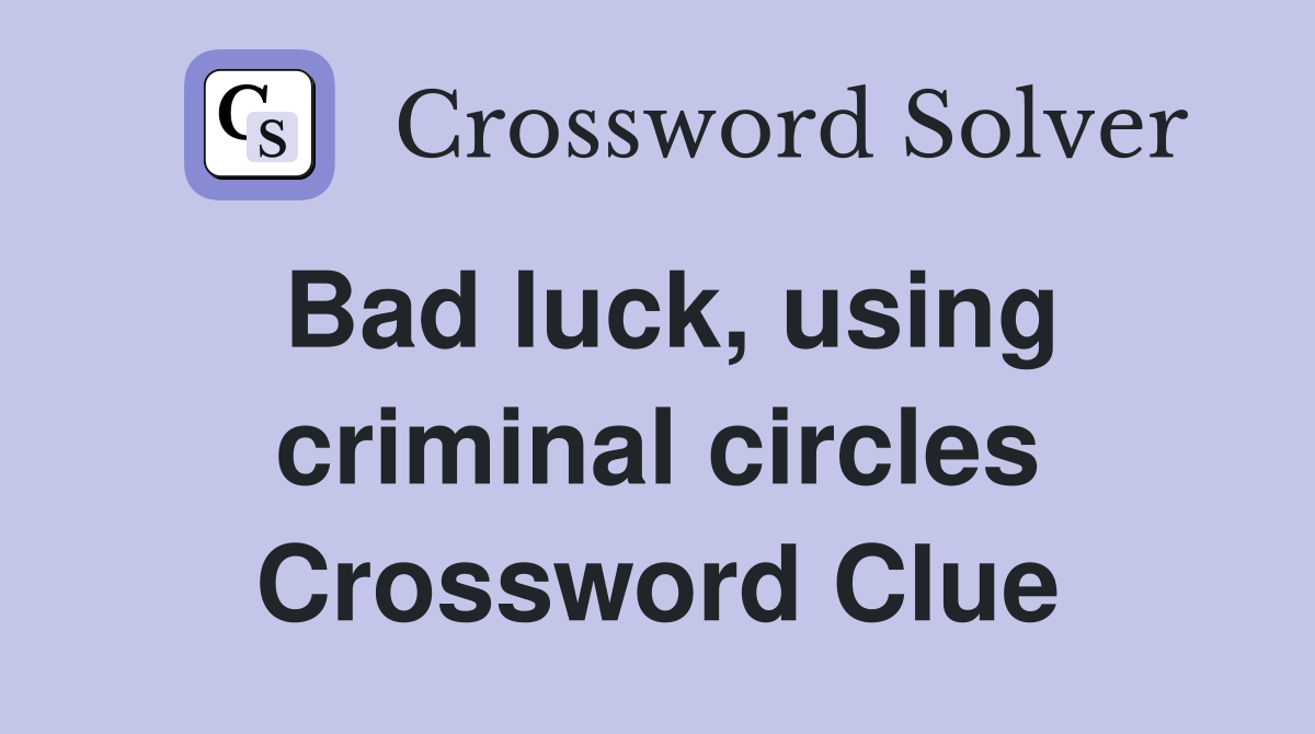Bad luck, using criminal circles Crossword Clue