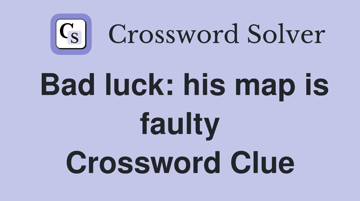 Bad luck: his map is faulty Crossword Clue