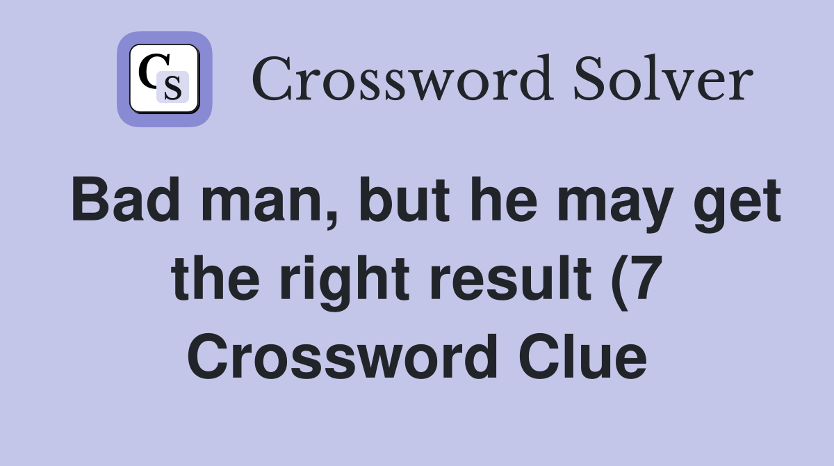 Bad man but he may get the right result (7) Crossword Clue Answers Bad man but he may get the right result (7) Crossword Clue Answers