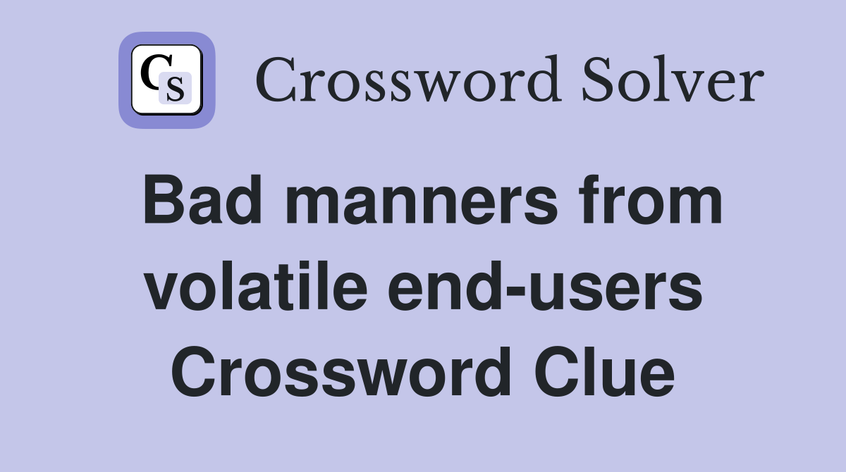 Bad manners from volatile end-users Crossword Clue