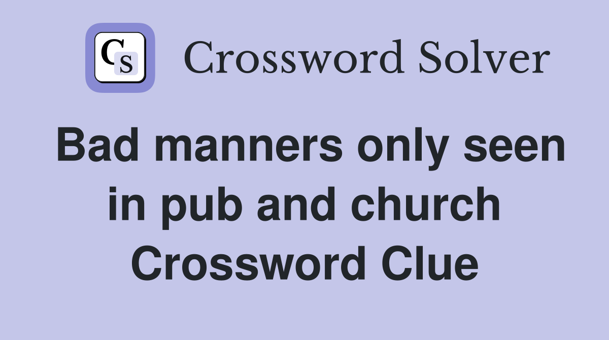 Bad manners only seen in pub and church Crossword Clue