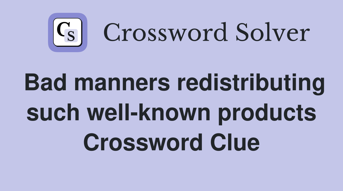 Bad manners redistributing such well-known products Crossword Clue