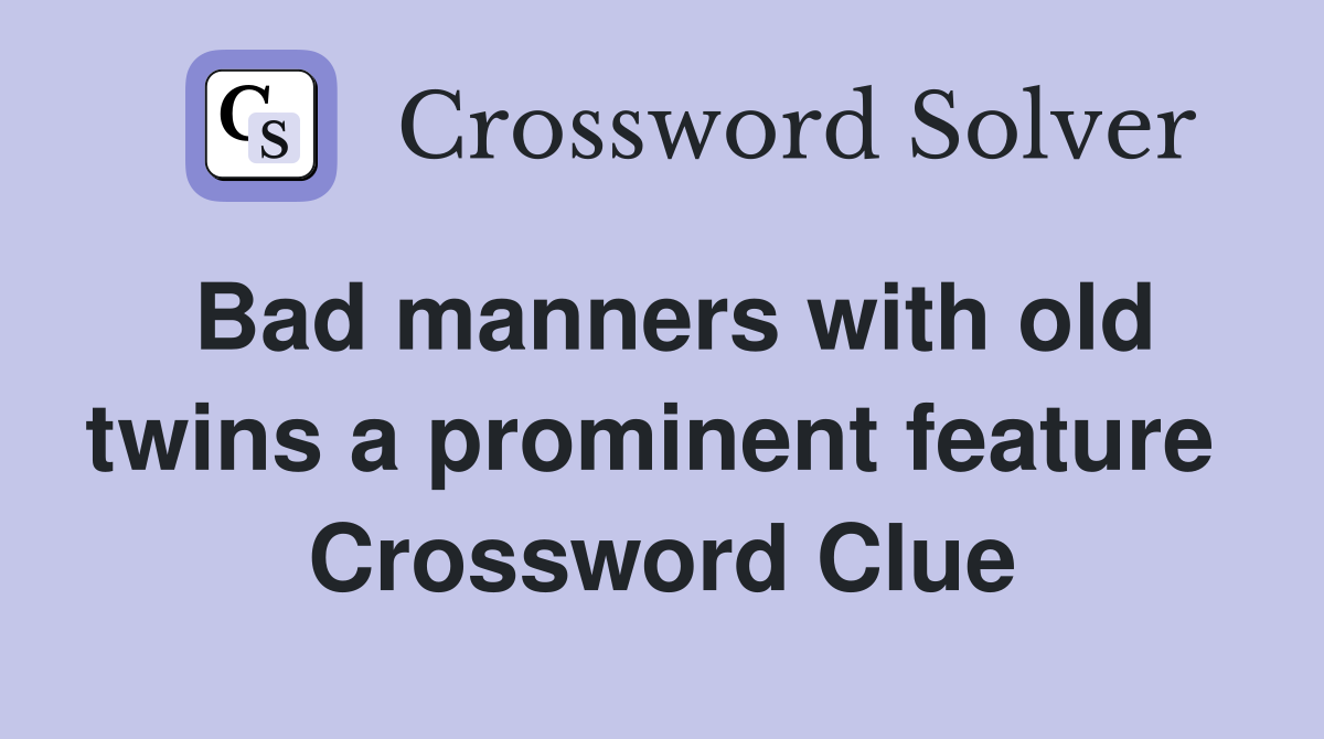 Bad manners with old twins a prominent feature  Crossword Clue