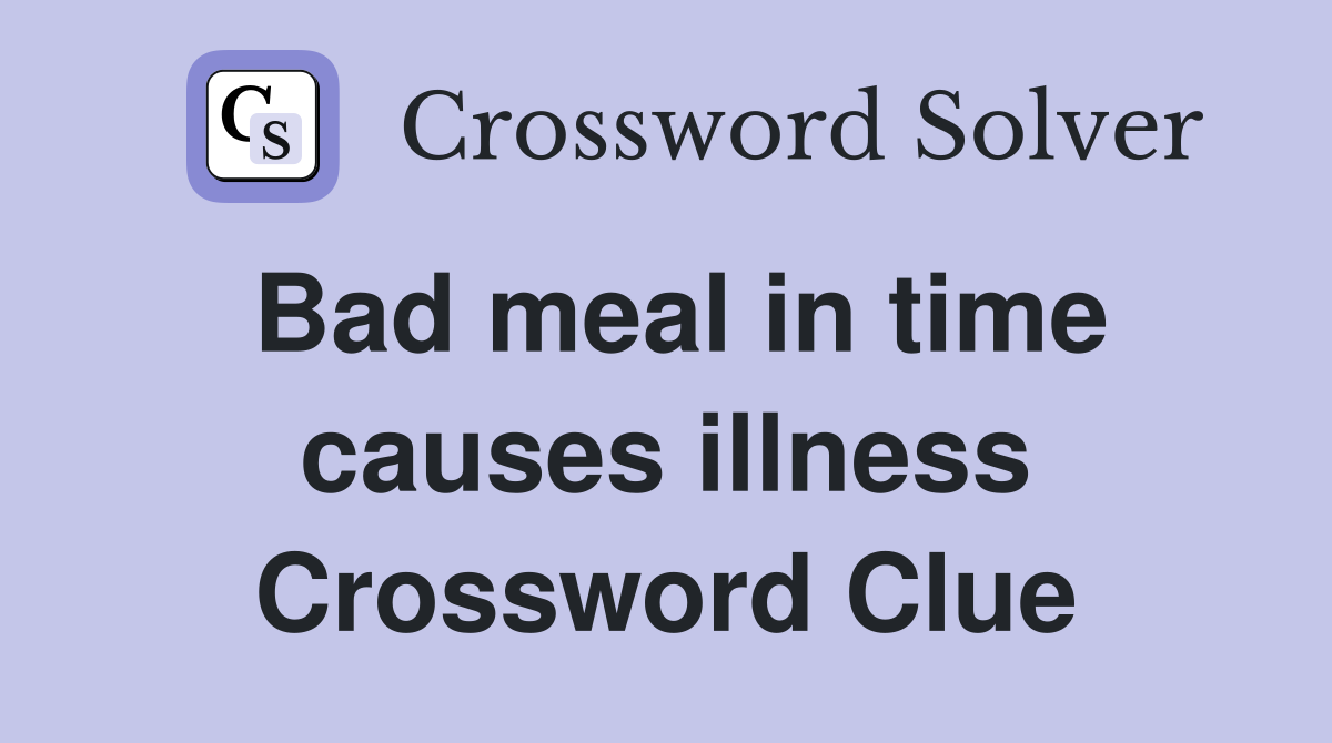 Bad meal in time causes illness Crossword Clue