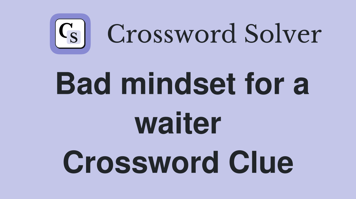 Bad mindset for a waiter Crossword Clue