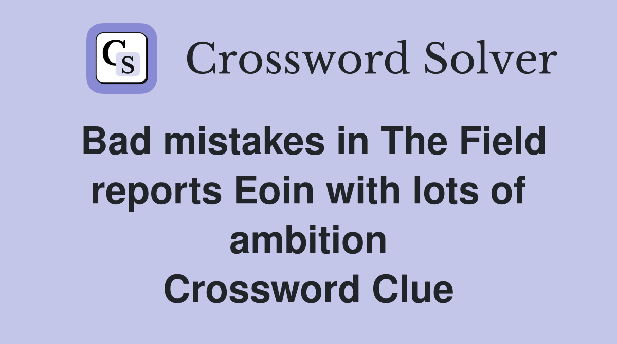 Bad mistakes in The Field reports Eoin with lots of ambition Crossword Clue