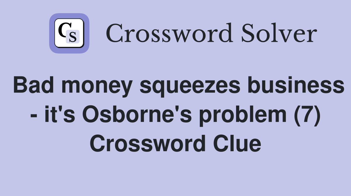 Bad money squeezes business - it's Osborne's problem (7) Crossword Clue