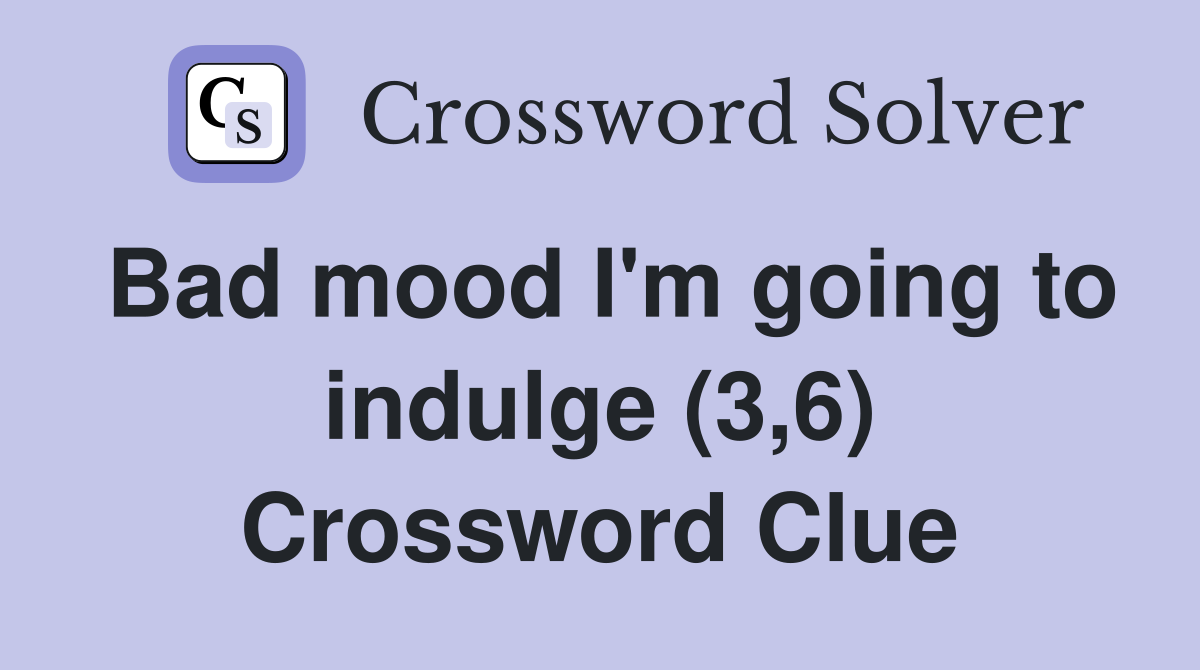Bad mood I'm going to indulge (3,6) Crossword Clue