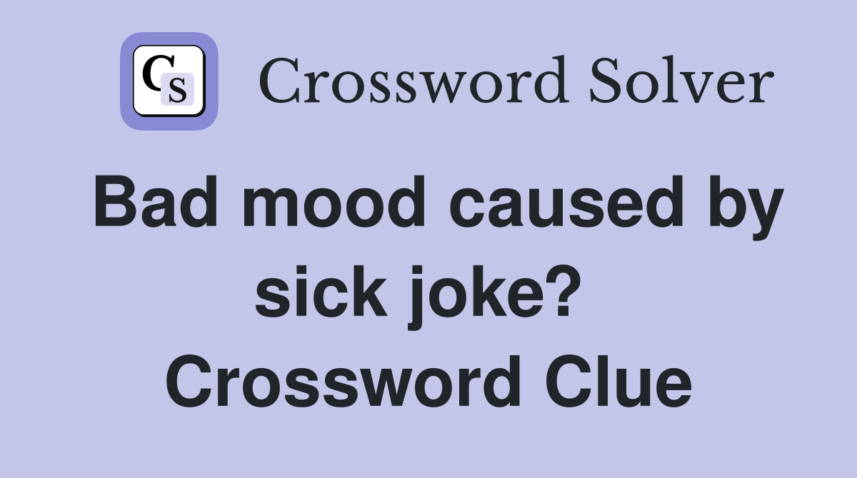 Bad mood caused by sick joke?  Crossword Clue