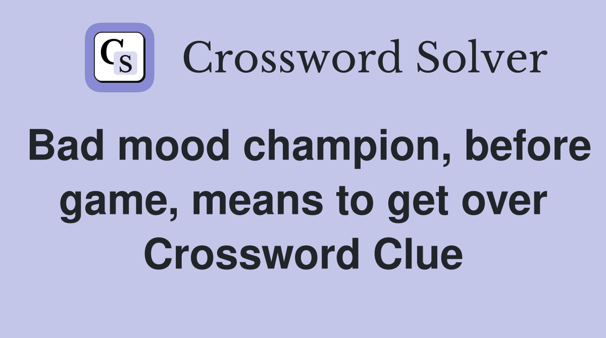 Bad mood champion, before game, means to get over Crossword Clue