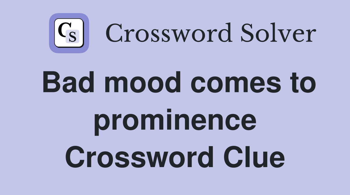 Bad mood comes to prominence Crossword Clue