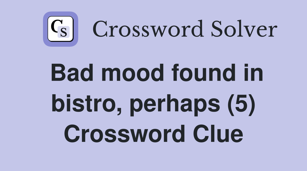 Bad mood found in bistro, perhaps (5) Crossword Clue