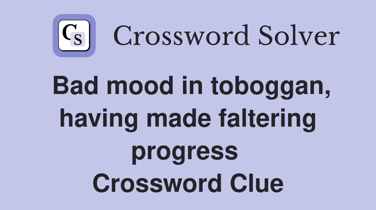 Bad mood in toboggan, having made faltering progress  Crossword Clue