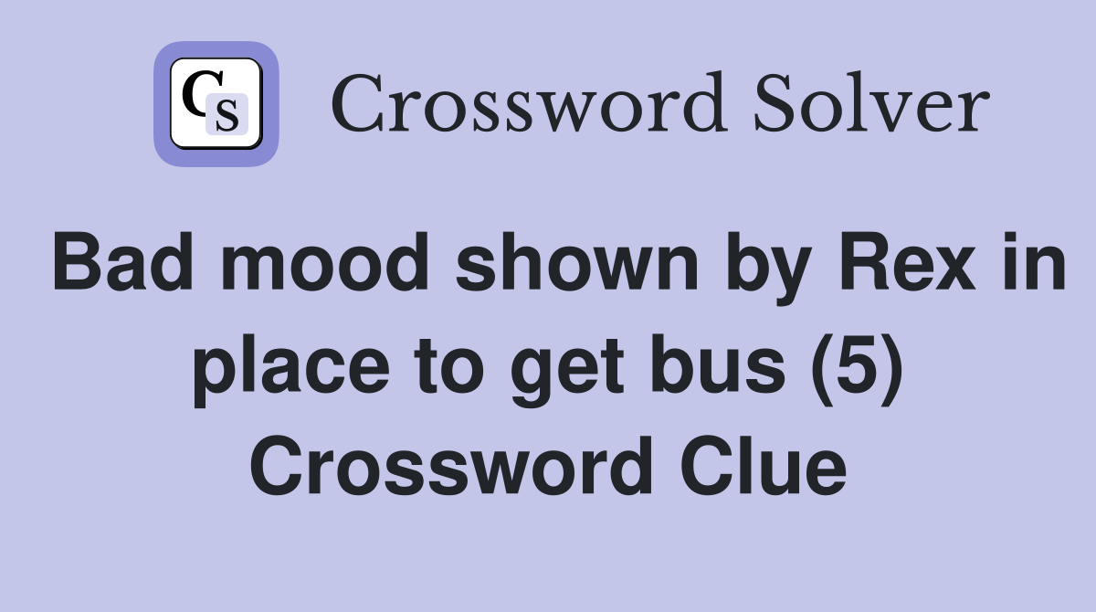 Bad mood shown by Rex in place to get bus (5) Crossword Clue