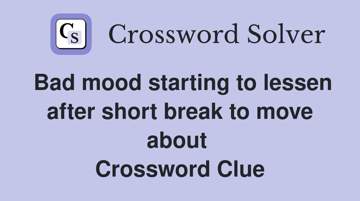Bad mood starting to lessen after short break to move about  Crossword Clue
