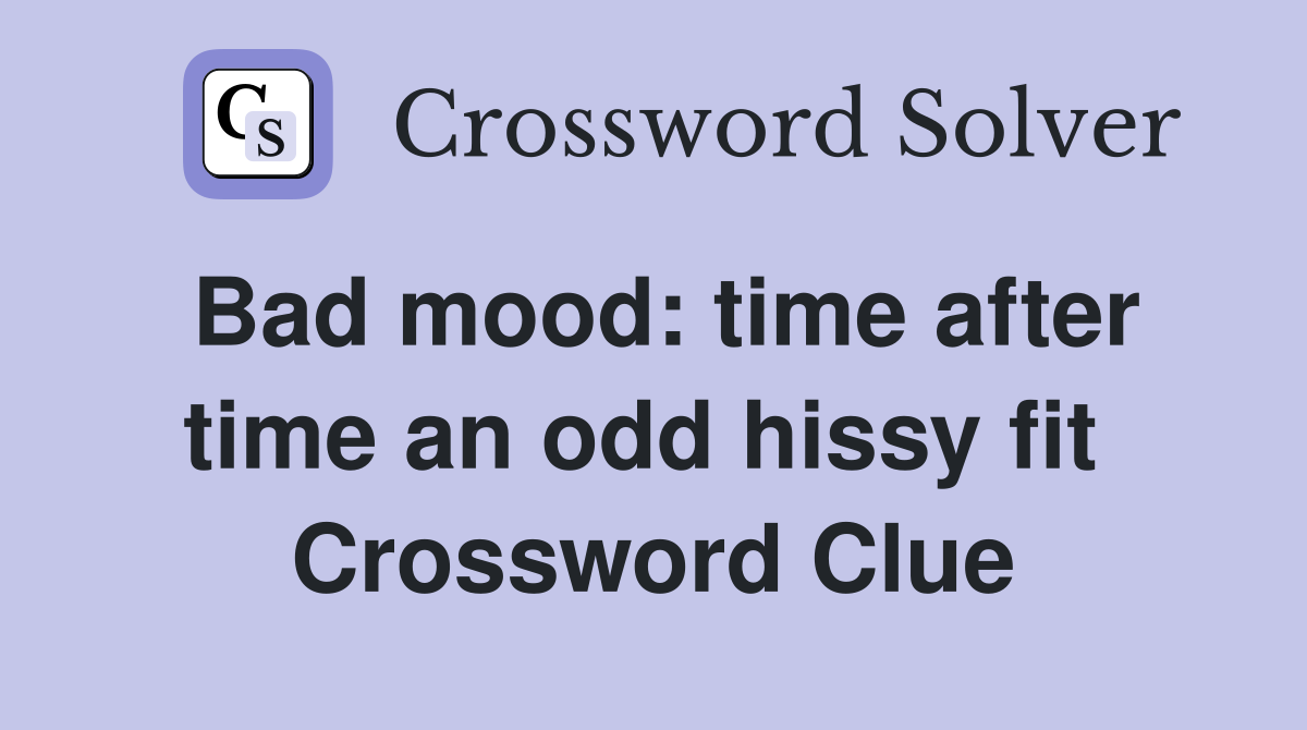 Bad mood: time after time an odd hissy fit  Crossword Clue