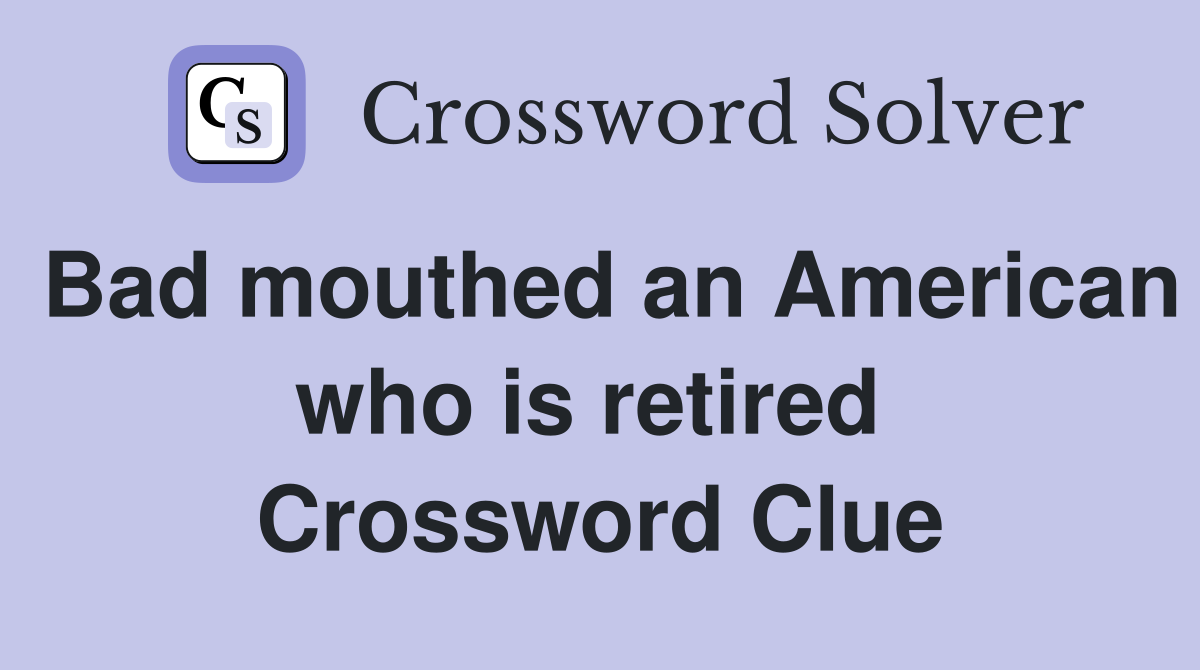 Bad mouthed an American who is retired  Crossword Clue