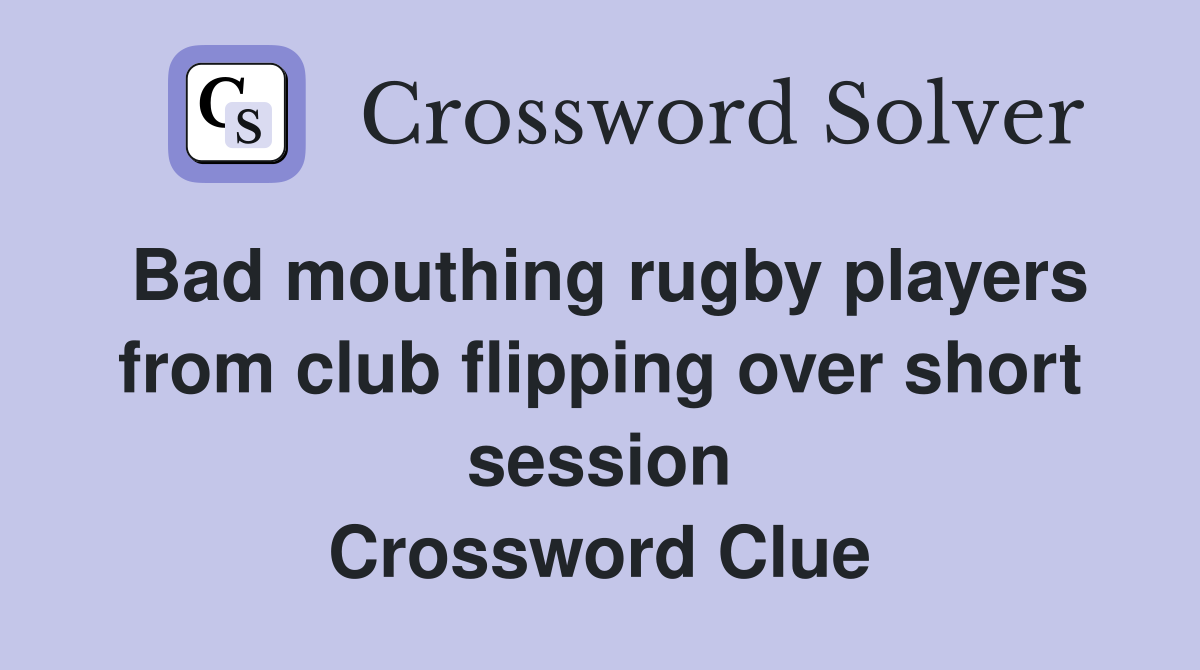 Bad mouthing rugby players from club flipping over short session Crossword Clue