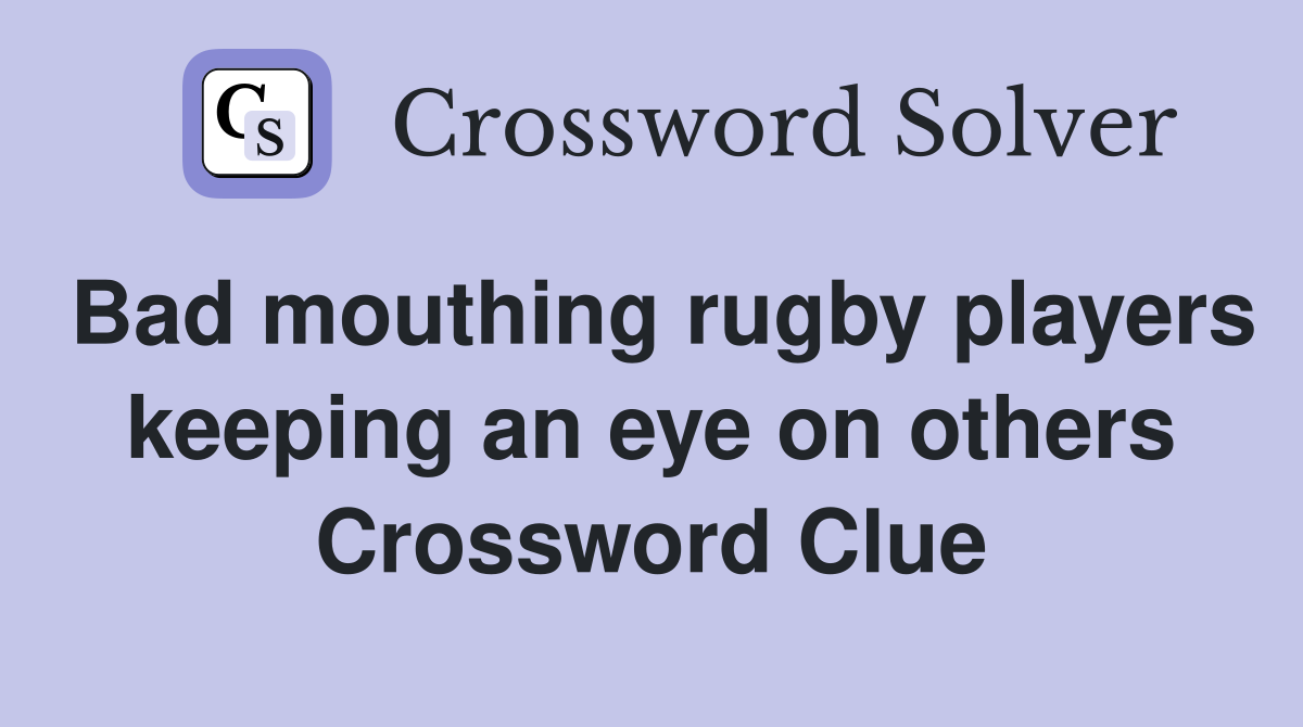 Bad mouthing rugby players keeping an eye on others Crossword Clue
