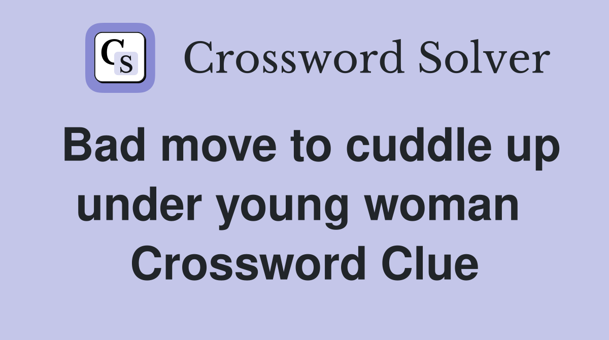 Bad move to cuddle up under young woman  Crossword Clue