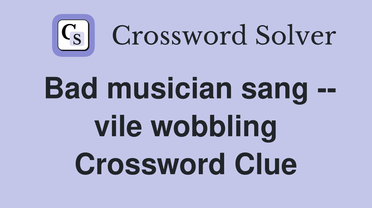 Bad musician sang -- vile wobbling Crossword Clue