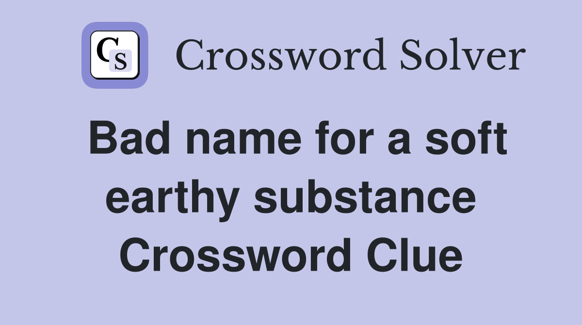 Bad name for a soft earthy substance Crossword Clue