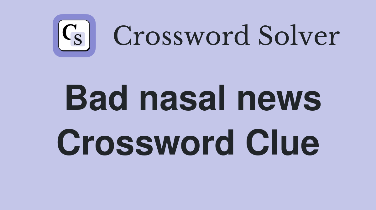 Bad nasal news Crossword Clue