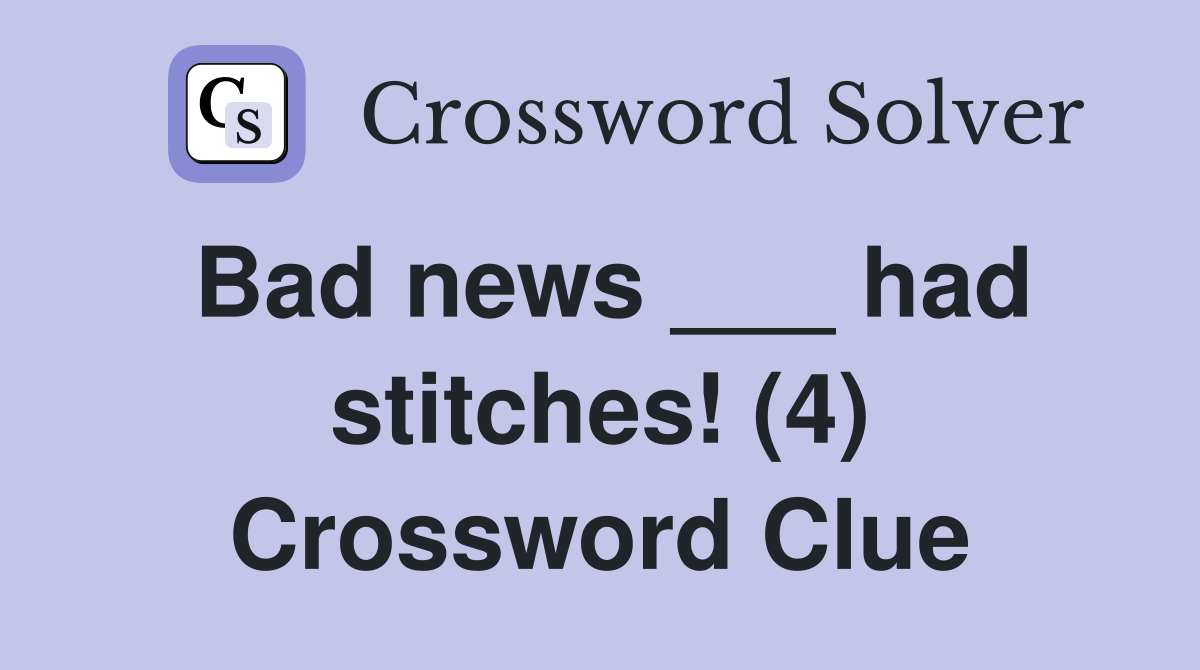 Bad news ___ had stitches! (4) Crossword Clue