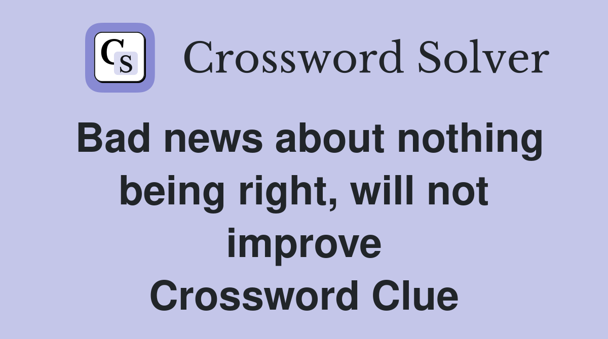 Bad news about nothing being right, will not improve Crossword Clue