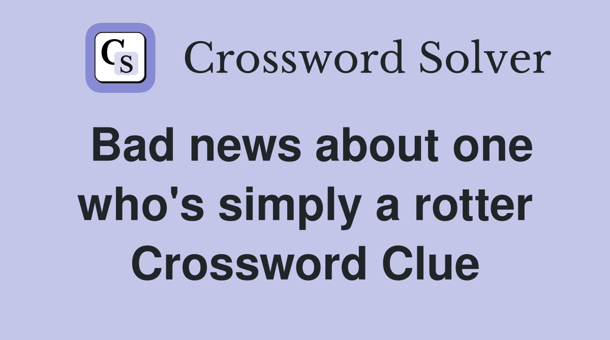 Bad news about one who's simply a rotter Crossword Clue