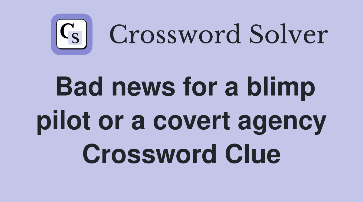 Bad news for a blimp pilot or a covert agency Crossword Clue