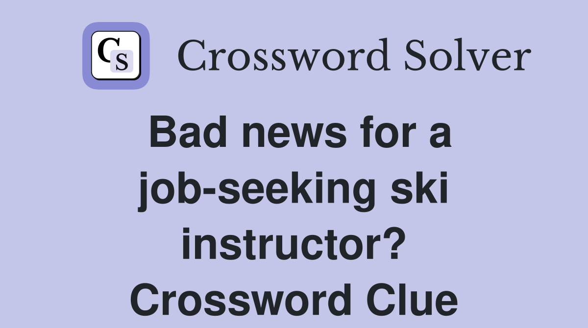 Bad news for a job-seeking ski instructor? Crossword Clue