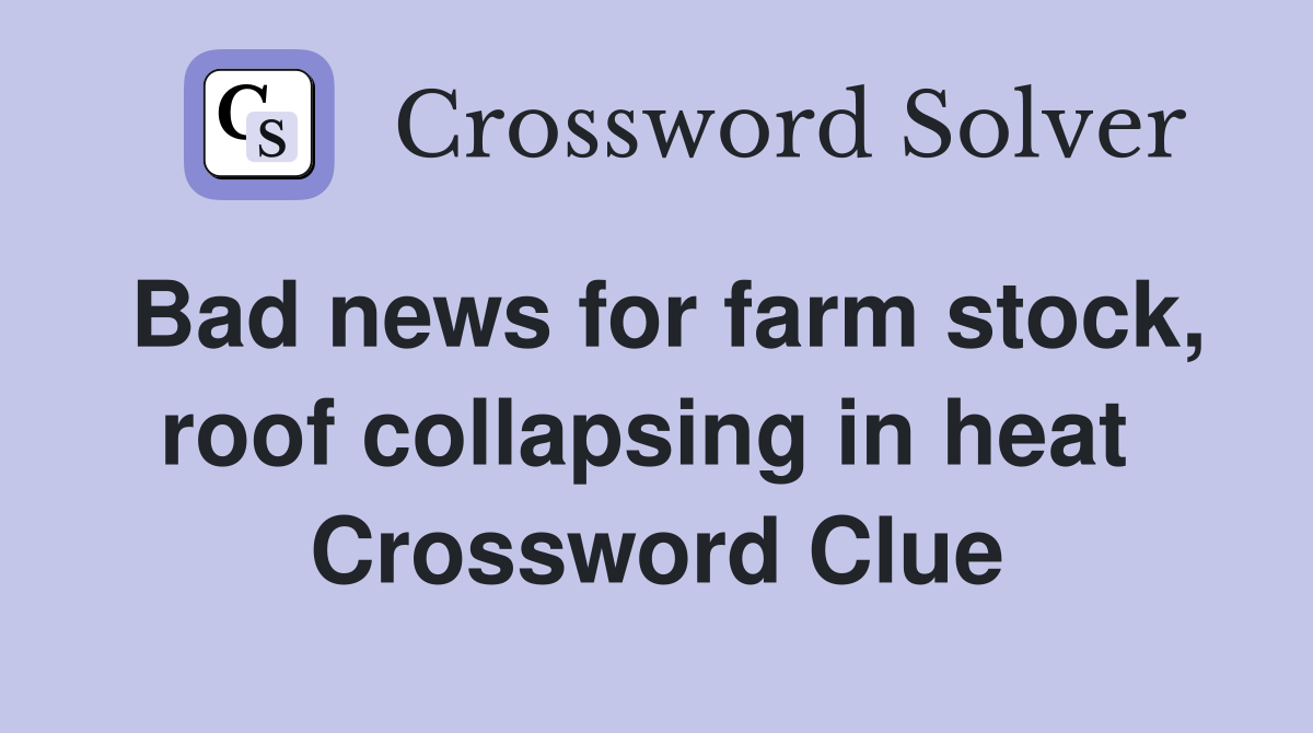 Bad news for farm stock, roof collapsing in heat  Crossword Clue