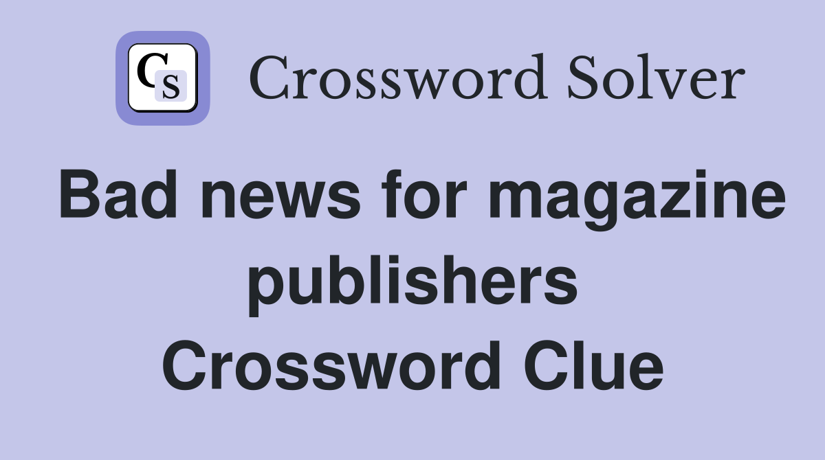 Bad news for magazine publishers Crossword Clue