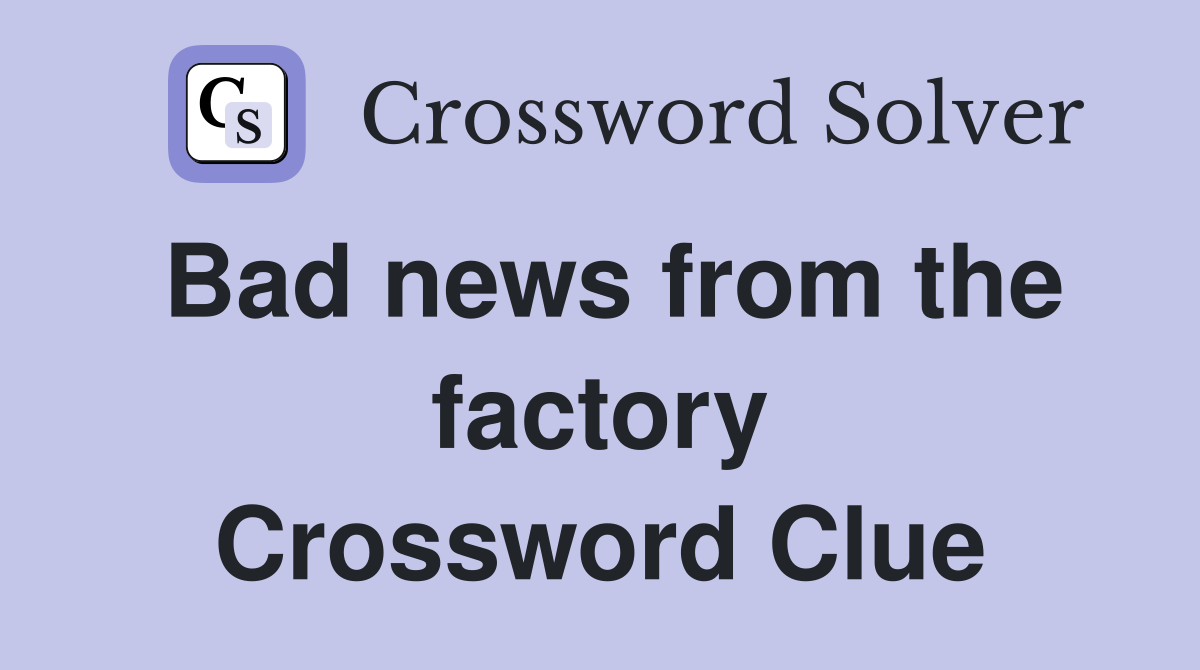 Bad news from the factory Crossword Clue
